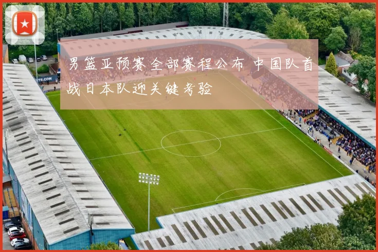 男篮亚预赛全部赛程公布 中国队首战日本队迎关键考验