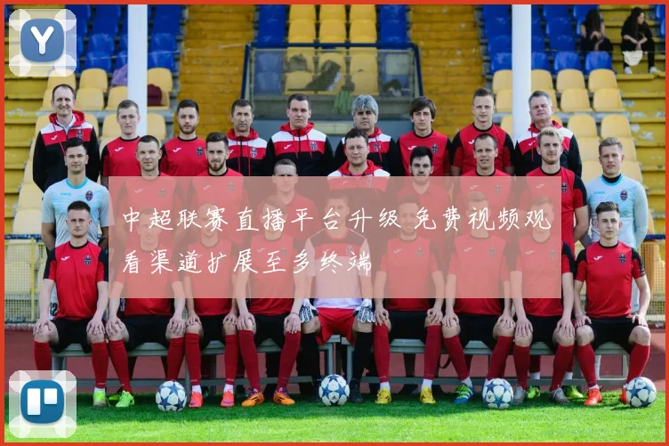 中超联赛直播平台升级 免费视频观看渠道扩展至多终端