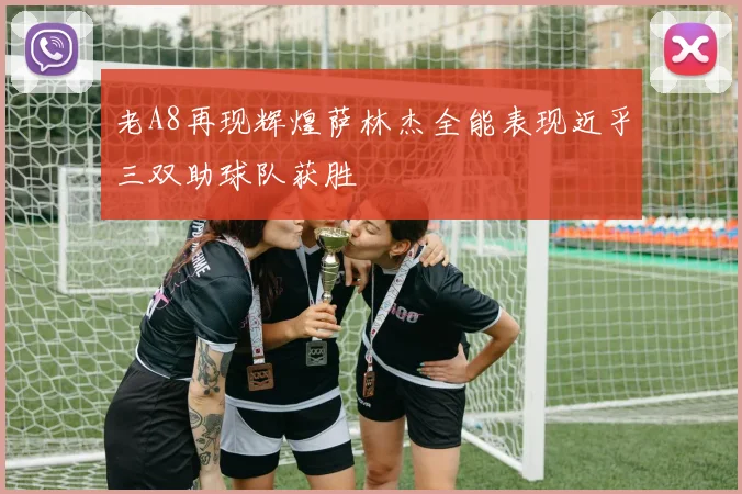 老A8再现辉煌萨林杰全能表现近乎三双助球队获胜