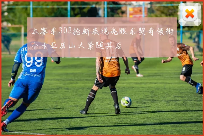 本赛季303抢断表现亮眼东契奇领衔小卡亚历山大紧随其后