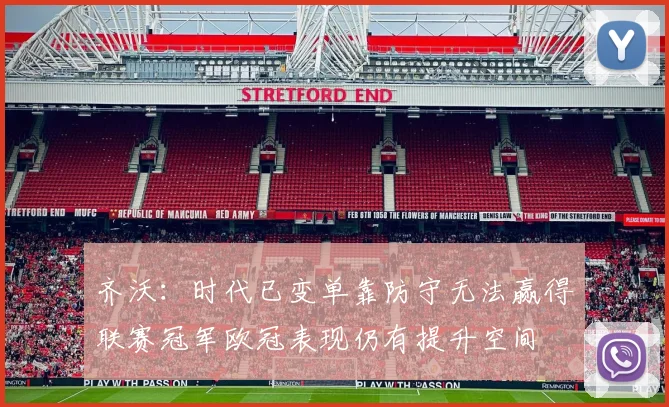 齐沃：时代已变单靠防守无法赢得联赛冠军欧冠表现仍有提升空间