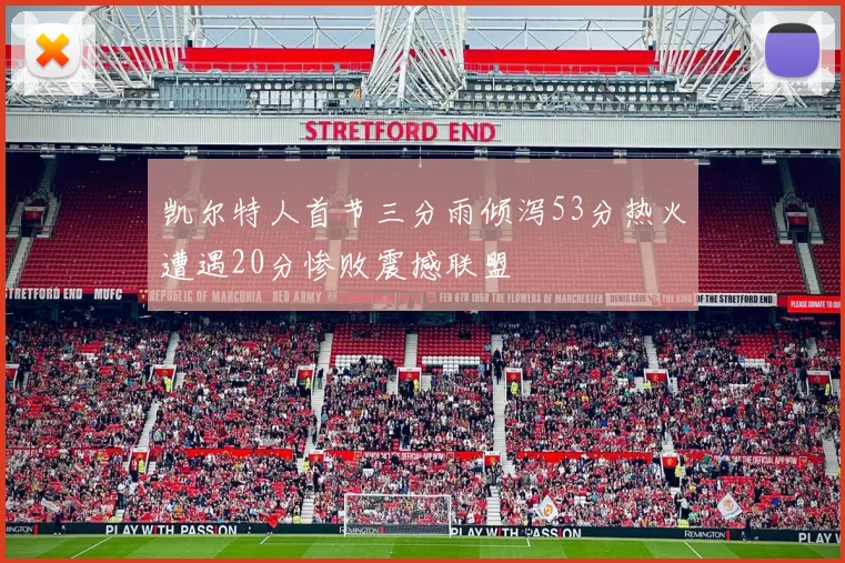 凯尔特人首节三分雨倾泻53分热火遭遇20分惨败震撼联盟